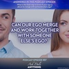 Episode 97 – Can Our Ego Merge and Work Together with Someone Else’s Ego? 