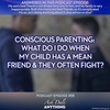 Episode 98 – Conscious Parenting: What Do I Do When My Child Has a Mean Friend and They Often Fight?