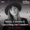 080 | Moda, costura & upcycling em Londres, com Ana Travagin
