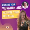 Upgrade Your Vibration and Activate Your Potential