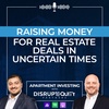 Raising Money For Real Estate Deals In Uncertain Times