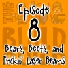 Episode 8 - Bears, Beets, And Freakin' Laser Beams