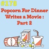 #178 - Popcorn For Dinner Writes a Movie: Part 2
