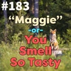 #183 - "Maggie" -or- You Smell So Tasty