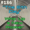 #186 - "The 6th Day" -or- Whip Up a New Rooker