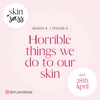 S2: HORRIBLE THINGS WE DO TO OUR SKIN