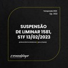 Ep. 002 Suspensão de Liminar 1581, STF 13/02/2023