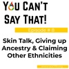 Episode #8: Skin Talk, Giving up Ancestry &amp; Claiming Other Ethnicities