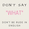 Don't say "WHAT" - Don't be rude in English