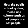 Episode 41: How the public school system, media and culture teach us that people are not people.