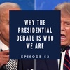 Episode 52: Why the presidential debate is who we are