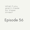 Episode 56: what if you aren’t made for these times?