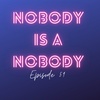 Episode 59: Nobody is a Nobody.