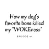 Episode 61: How my dog’s favorite bone killed my “WOKENESS”