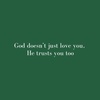 god doesn’t just love you, he trusts you too