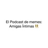 El Podcast de memes: Amigas Íntimas👯‍♀️