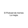 El Podcast de memes: La Magia.