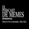 El Podcast de Memes: Obras de Arte Comentadas / Baby Solís.