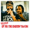 Episode 38: The Energy I'm On