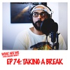 Episode 74: Taking A Break
