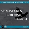 Season 4; Episode 12 (72) - ON MISTAKES, ERRORS & REGRET - Stoicism For a Better Life Podcast
