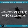 Season 4; Episode 15 (75) - ON ATTAINING VIRTUE IN 30 SECONDS - Stoicism For a Better Life Podcast