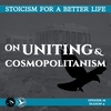 Season 4; Episode 16 (76) - ON UNITING & COSMOPOLITANISM - Stoicism For a Better Life Podcast