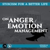 Season 4; Episode 18 (78) - ON ANGER / EMOTION MANAGEMENT - Stoicism For a Better Life Podcast