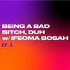 S2E5: Being a Bad Bitch, Duh w/ Ifeoma Bosah