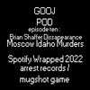 GOOJPOD EP10 - BRIAN SHAFFER DISAPPEARANCE - SLAIN MOSCOW IDAHO STUDENTS - SPOTIFY WRAPPED 22