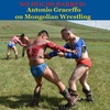 No Holds Barred: Antonio Graceffo on Mongolian Wrestling