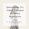 Ep. 21 Questioning: It's Unfair I Bungled My Salary Negotiation