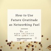 Ep.44 How to use Future Gratitude as Networking Fuel