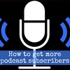 How to get more podcast subscribers