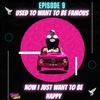 Episode 9: I Used To Want To Be Famous, Now I Just Want To Be Happy