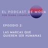 E2 - Las marcas que quieren ser humanas - El Podcast de Moda