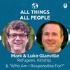 Mark &amp; Luke Glanville- Refugees, Kinship, &amp; "Who Am I Responsible For?"