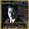 42. Historia de la aviación en México: Juan Guillermo Villasana