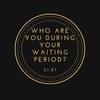 Who Are You During Your Waiting Period?