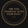 Are You Thinking With Your Dick?