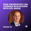 E40 - How Universities Can Leverage Blockchain With Sol Nasisi