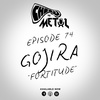 Episode 74 - Gojira/Fortitude