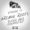 Episode 76 - Arcane Roots/Blood & Chemistry