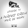 Episode 78 - A Perfect Circle/Mer De Noms