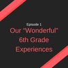 01: Our “Wonderful” 6th Grade Experiences