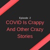 02: COVID Is Crappy And Other Crazy Stories