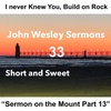 Build on the Rock, “Sermon on the Mount Part 13”. John Wesley Sermon #33: Short and Sweet!