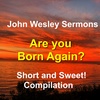 Are you Born Again?  3 condensed sermons by John Wesley on the topic of being Born anew!
