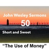 “The Use of Money”. John Wesley Sermon #50: Short and Sweet!