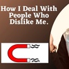 How I Deal With People Who Dislike Me.